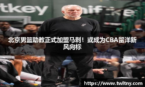 北京男篮助教正式加盟马刺！或成为CBA留洋新风向标