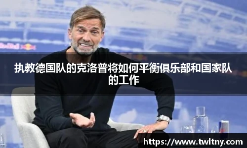 执教德国队的克洛普将如何平衡俱乐部和国家队的工作