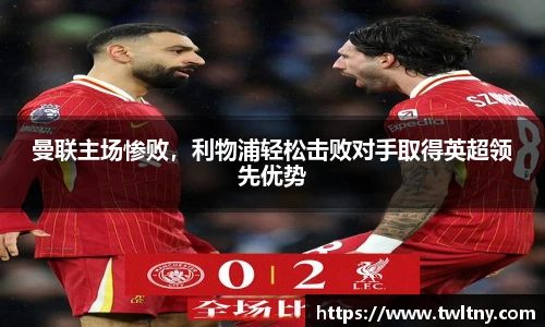 曼联主场惨败，利物浦轻松击败对手取得英超领先优势
