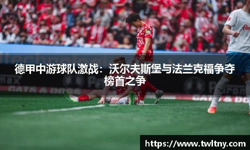 德甲中游球队激战：沃尔夫斯堡与法兰克福争夺榜首之争