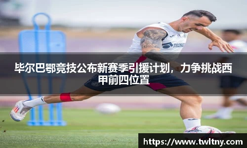 毕尔巴鄂竞技公布新赛季引援计划，力争挑战西甲前四位置