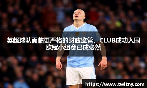 英超球队面临更严格的财政监管，CLUB成功入围欧冠小组赛已成必然