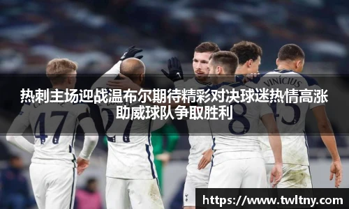 热刺主场迎战温布尔期待精彩对决球迷热情高涨助威球队争取胜利