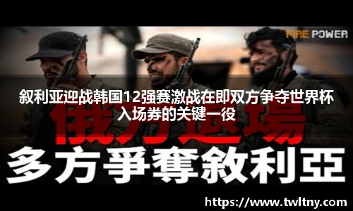 叙利亚迎战韩国12强赛激战在即双方争夺世界杯入场券的关键一役
