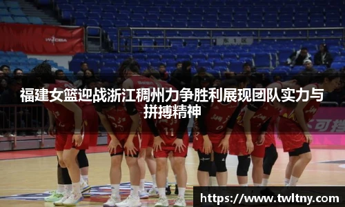 福建女篮迎战浙江稠州力争胜利展现团队实力与拼搏精神