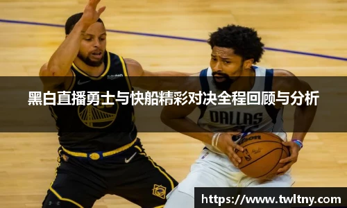 黑白直播勇士与快船精彩对决全程回顾与分析