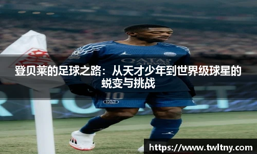登贝莱的足球之路：从天才少年到世界级球星的蜕变与挑战