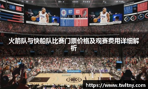 火箭队与快船队比赛门票价格及观赛费用详细解析