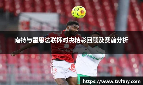 南特与雷恩法联杯对决精彩回顾及赛前分析