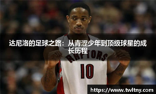 达尼洛的足球之路：从青涩少年到顶级球星的成长历程