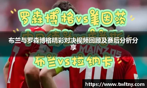 布兰与罗森博格精彩对决视频回顾及赛后分析分享