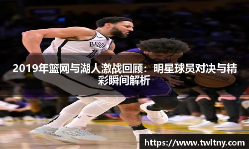 2019年篮网与湖人激战回顾：明星球员对决与精彩瞬间解析