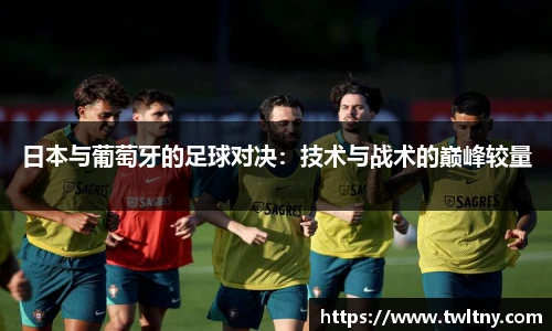 日本与葡萄牙的足球对决：技术与战术的巅峰较量