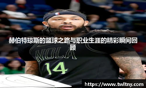 赫伯特琼斯的篮球之路与职业生涯的精彩瞬间回顾